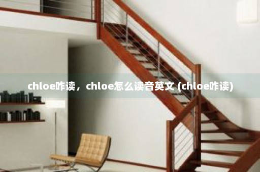 chloe咋读，chloe怎么读音英文 (chloe咋读)