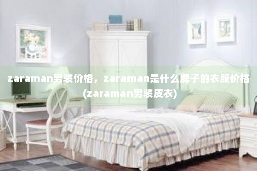 zaraman男装价格，zaraman是什么牌子的衣服价格 (zaraman男装皮衣)