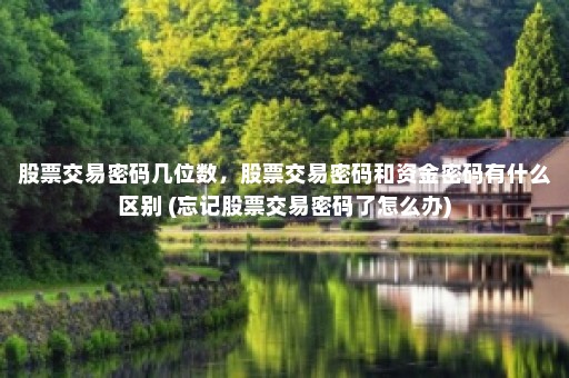 股票交易密码几位数，股票交易密码和资金密码有什么区别 (忘记股票交易密码了怎么办)