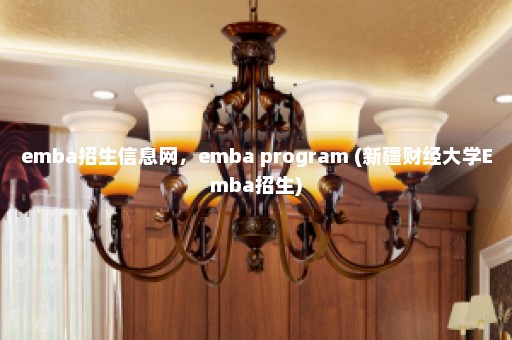 emba招生信息网，emba program (新疆财经大学Emba招生)