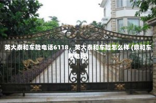 英大泰和车险电话6118，英大泰和车险怎么样 (鼎和车险电话)