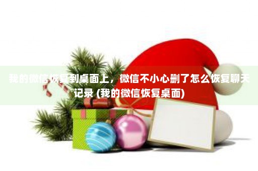 我的微信恢复到桌面上，微信不小心删了怎么恢复聊天记录 (我的微信恢复桌面)