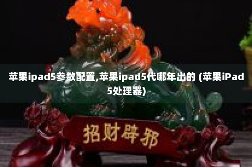 苹果ipad5参数配置,苹果ipad5代哪年出的 (苹果iPad5处理器)