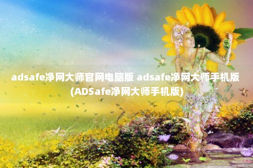 adsafe净网大师官网电脑版 adsafe净网大师手机版 (ADSafe净网大师手机版)