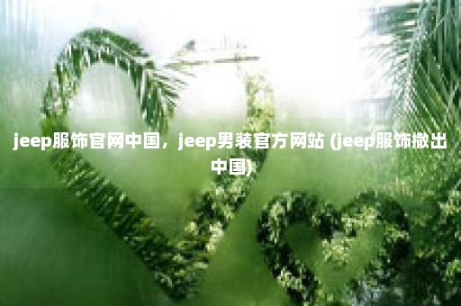 jeep服饰官网中国，jeep男装官方网站 (jeep服饰撤出中国)