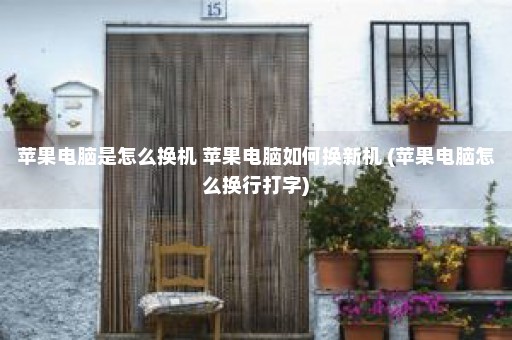 苹果电脑是怎么换机 苹果电脑如何换新机 (苹果电脑怎么换行打字)