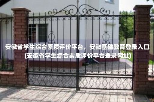 安徽省学生综合素质评价平台，安徽基础教育登录入口 (安徽省学生综合素质评价平台登录网址)