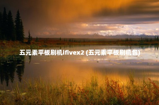 五元素平板刷机ifivex2 (五元素平板刷机包)