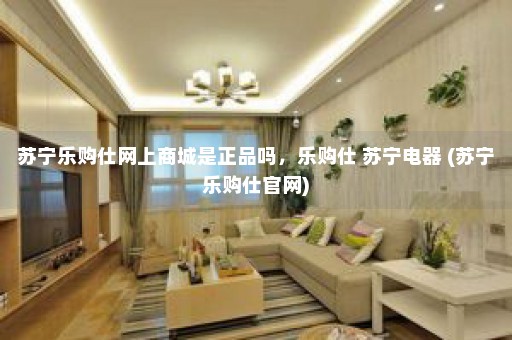 苏宁乐购仕网上商城是正品吗，乐购仕 苏宁电器 (苏宁乐购仕官网)